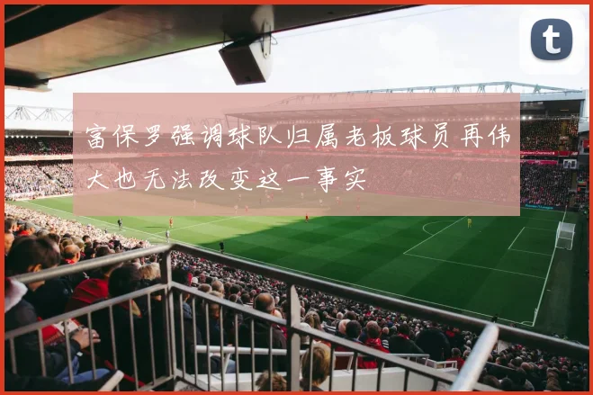 富保罗强调球队归属老板球员再伟大也无法改变这一事实