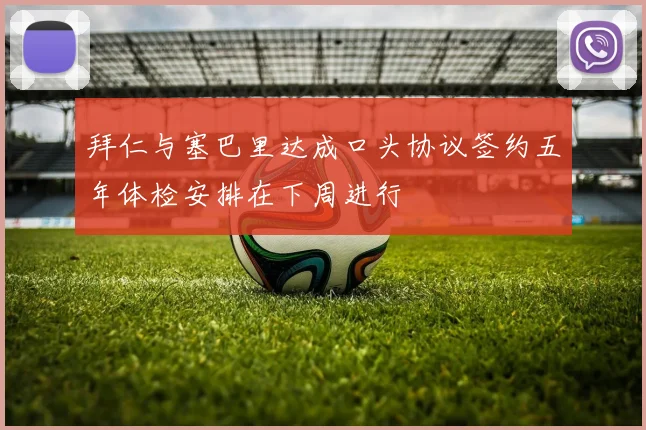 拜仁与塞巴里达成口头协议签约五年体检安排在下周进行