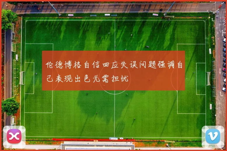 伦德博格自信回应失误问题强调自己表现出色无需担忧