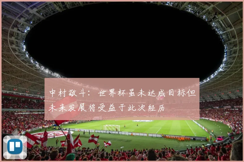 中村敬斗：世界杯虽未达成目标但未来发展将受益于此次经历