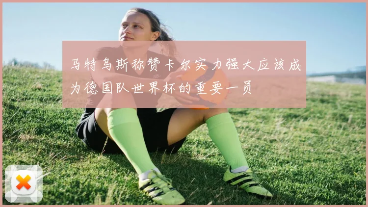 马特乌斯称赞卡尔实力强大应该成为德国队世界杯的重要一员