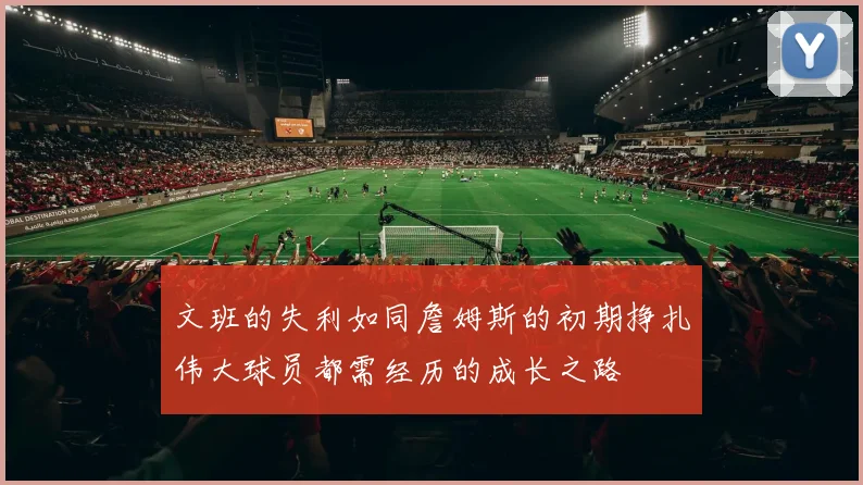 文班的失利如同詹姆斯的初期挣扎伟大球员都需经历的成长之路