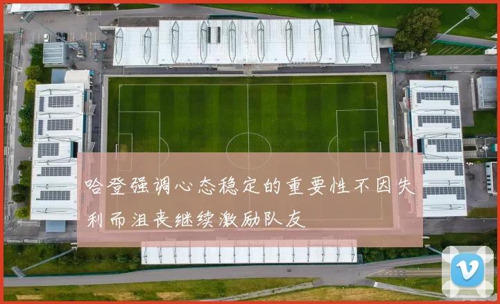 哈登强调心态稳定的重要性不因失利而沮丧继续激励队友